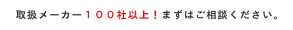 取扱メーカー１００社以上まずはご相談ください。